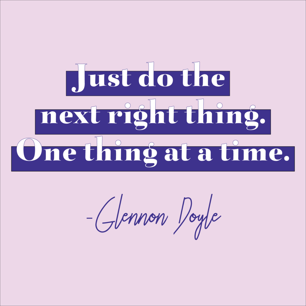 Quote by Glennon Doyle: "Just do the next right thing. One thing at a time."
